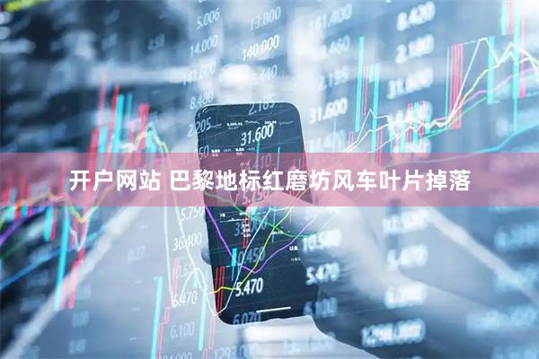 开户网站 巴黎地标红磨坊风车叶片掉落