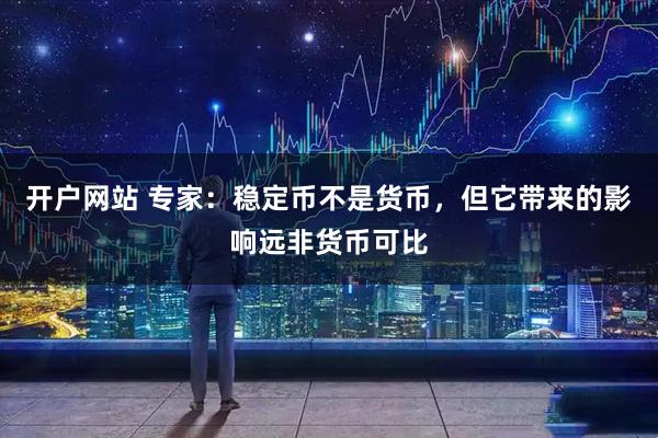 开户网站 专家：稳定币不是货币，但它带来的影响远非货币可比