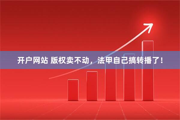 开户网站 版权卖不动，法甲自己搞转播了！