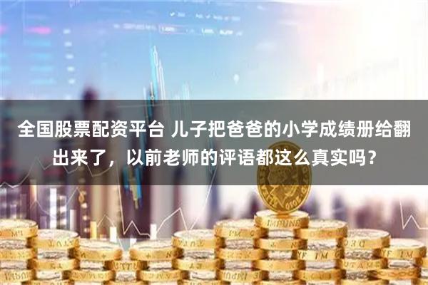 全国股票配资平台 儿子把爸爸的小学成绩册给翻出来了，以前老师的评语都这么真实吗？